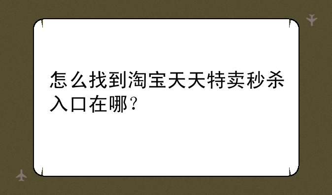 怎么找到淘宝天天特卖秒杀入口在哪？