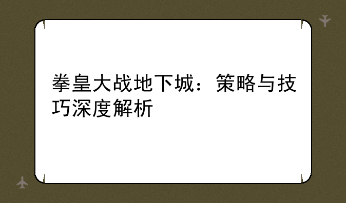 拳皇大战地下城：策略与技巧深度解析