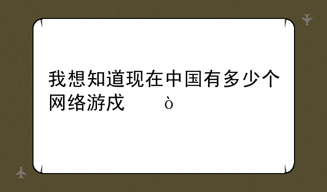 我想知道现在中国有多少个网络游戏？