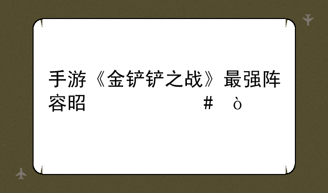 手游《金铲铲之战》最强阵容是什么？