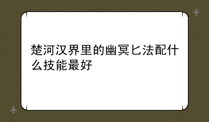 楚河汉界里的幽冥匕法配什么技能最好