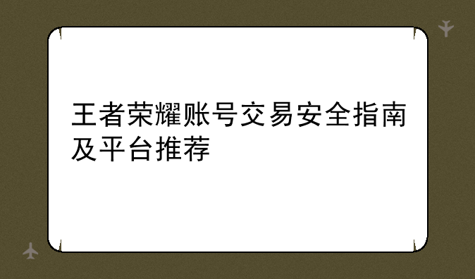 王者荣耀账号交易安全指南及平台推荐