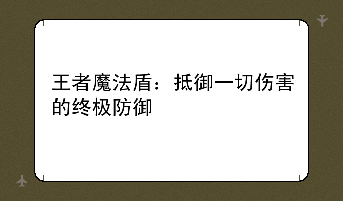 王者魔法盾：抵御一切伤害的终极防御