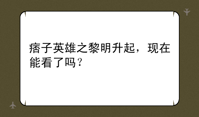 痞子英雄之黎明升起，现在能看了吗？