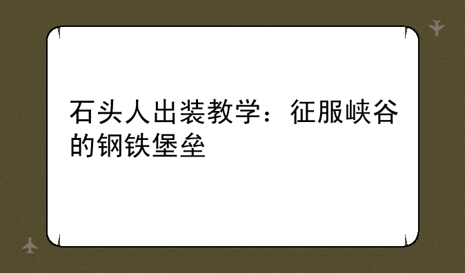 石头人出装教学：征服峡谷的钢铁堡垒