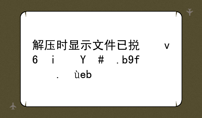 解压时显示文件已损坏是怎么回事啊？