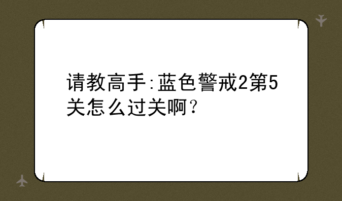 请教高手:蓝色警戒2第5关怎么过关啊？