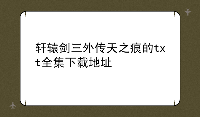 轩辕剑三外传天之痕的txt全集下载地址
