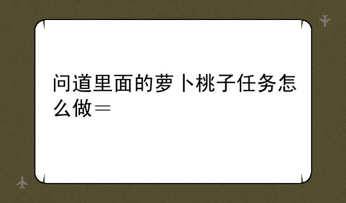 问道里面的萝卜桃子任务怎么做？找谁
