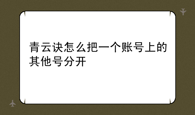 青云诀怎么把一个账号上的其他号分开