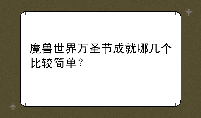 魔兽世界万圣节成就哪几个比较简单？
