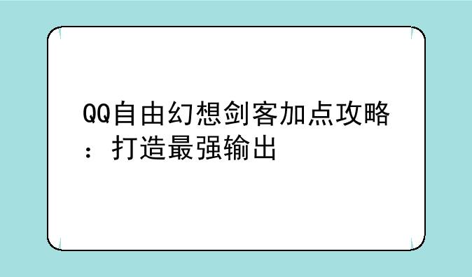 QQ自由幻想剑客加点攻略：打造最强输出