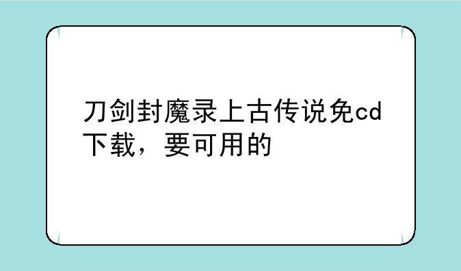 刀剑封魔录上古传说免cd下载，要可用的