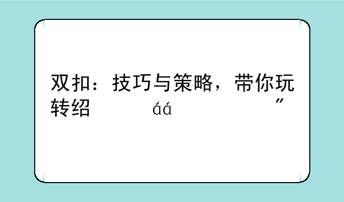双扣：技巧与策略，带你玩转经典xx游戏