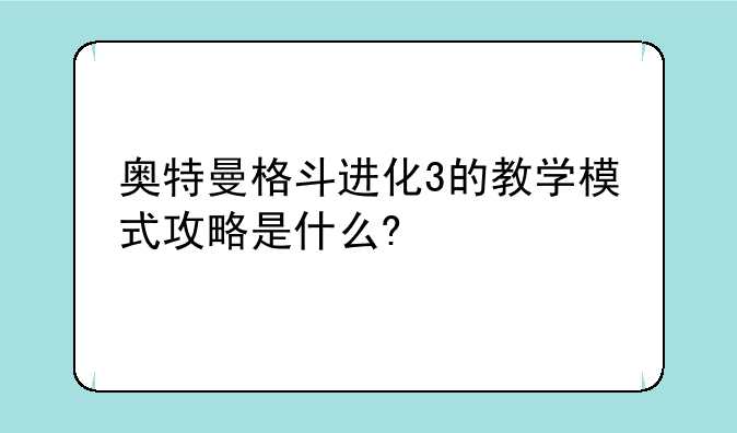 奥特曼格斗进化3的教学模式攻略是什么?