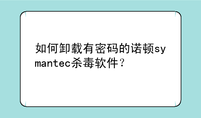 如何卸载有密码的诺顿symantec杀毒软件？