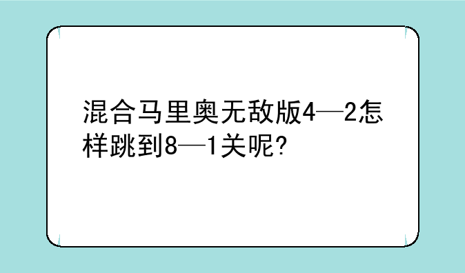 混合马里奥无敌版4—2怎样跳到8—1关呢?
