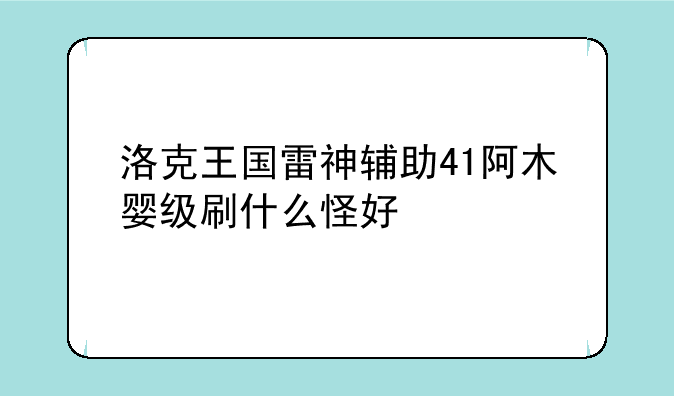 洛克王国雷神辅助41阿木婴级刷什么怪好