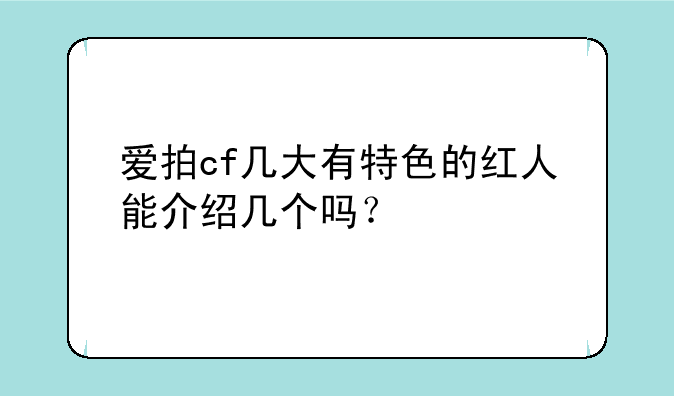 爱拍cf几大有特色的红人能介绍几个吗？