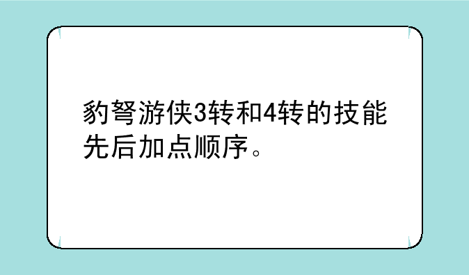 豹弩游侠3转和4转的技能先后加点顺序。