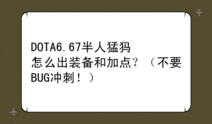 DOTA6.67半人猛犸怎么出装备和加点？（不要BUG冲刺！）