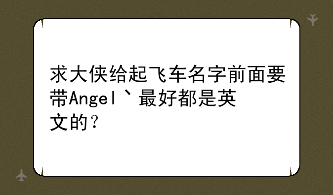 求大侠给起飞车名字前面要带Angel丶最好都是英文的？