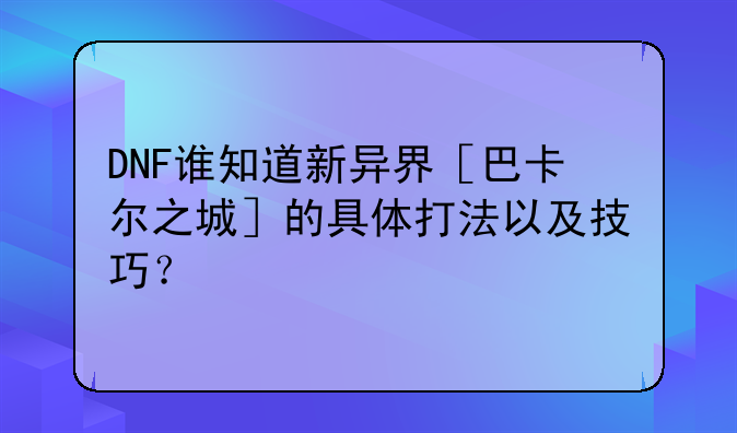 DNF谁知道新异界［巴卡尔之城］的具体打法以及技巧？
