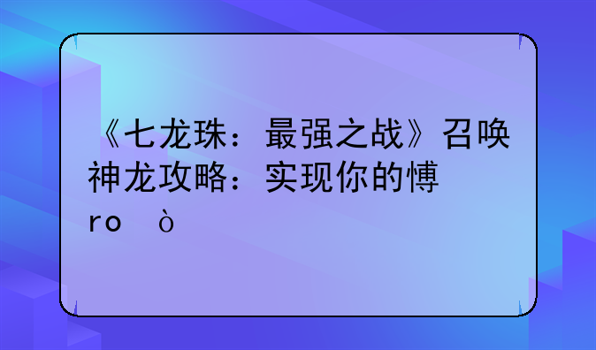 《七龙珠：最强之战》召唤神龙攻略：实现你的愿望！