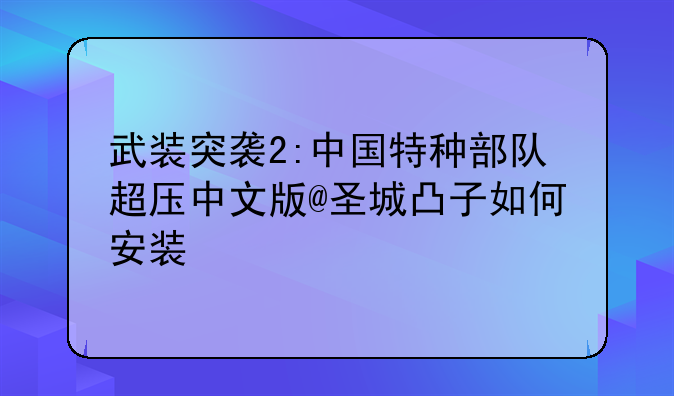 武装突袭2:中国特种部队超压中文版@圣城凸子如何安装