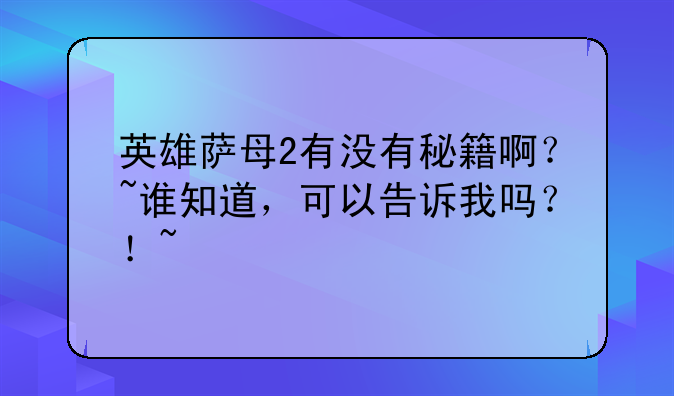 英雄萨母2有没有秘籍啊？~谁知道，可以告诉我吗？！~