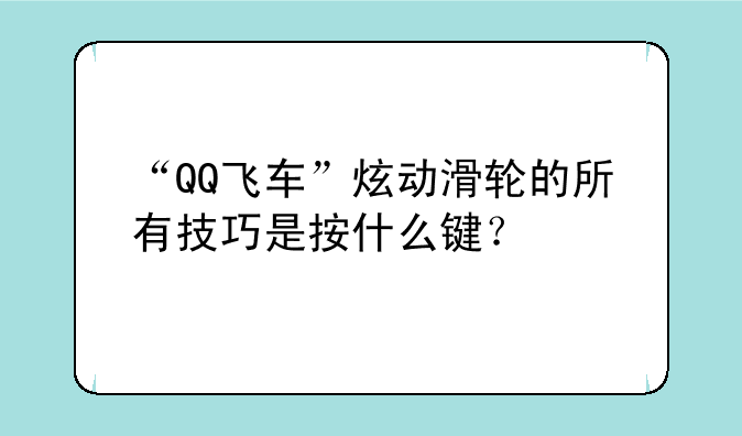 “QQ飞车”炫动滑轮的所有技巧是按什么键？