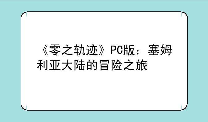 《零之轨迹》PC版：塞姆利亚大陆的冒险之旅