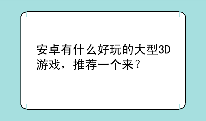 安卓有什么好玩的大型3D游戏，推荐一个来？