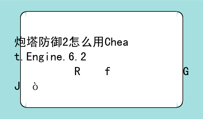 炮塔防御2怎么用Cheat.Engine.6.2修改器调金钱？