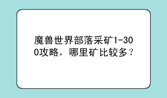 魔兽世界部落采矿1-300攻略，哪里矿比较多？