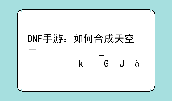 DNF手游：如何合成天空？一套大概要多少钱？