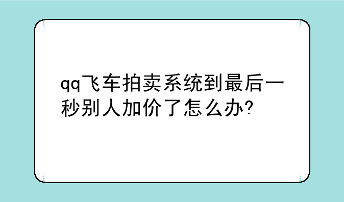 qq飞车拍卖系统到最后一秒别人加价了怎么办?