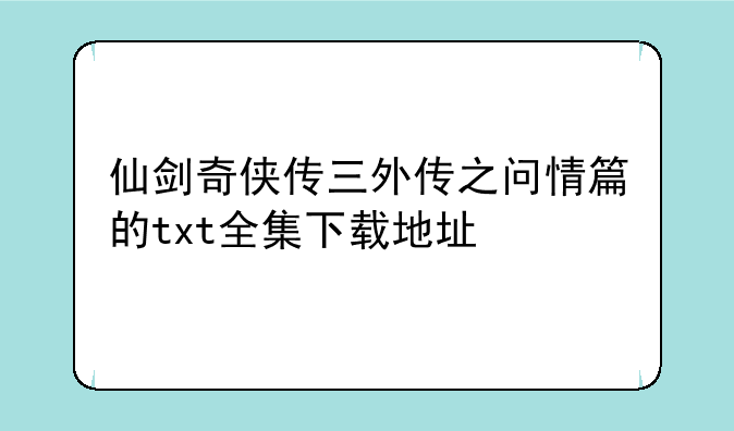 仙剑奇侠传三外传之问情篇的txt全集下载地址