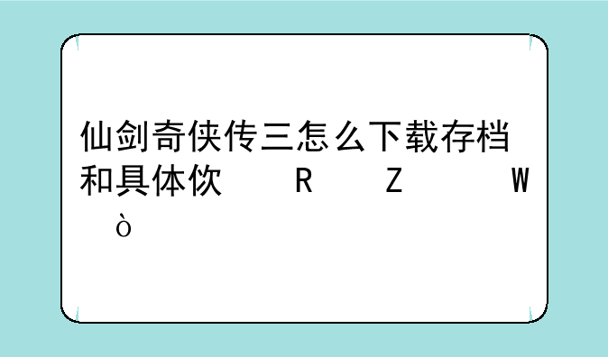仙剑奇侠传三怎么下载存档和具体使用方法？