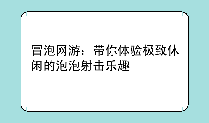 冒泡网游：带你体验极致休闲的泡泡射击乐趣