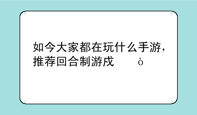 如今大家都在玩什么手游，推荐回合制游戏？