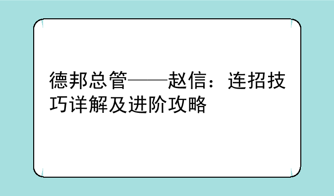 德邦总管——赵信：连招技巧详解及进阶攻略