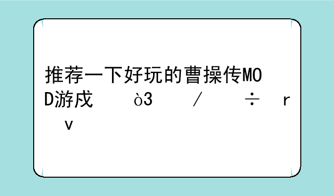 推荐一下好玩的曹操传MOD游戏，下载地址……