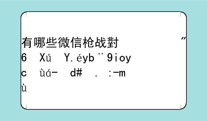 有哪些微信枪战小游戏可以加好友然后一起玩