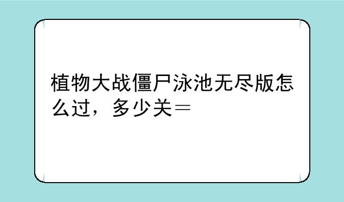植物大战僵尸泳池无尽版怎么过，多少关？、