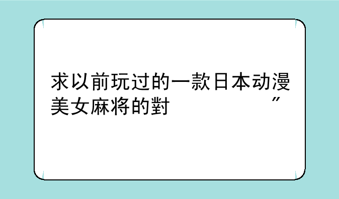 求以前玩过的一款日本动漫美女麻将的小游戏