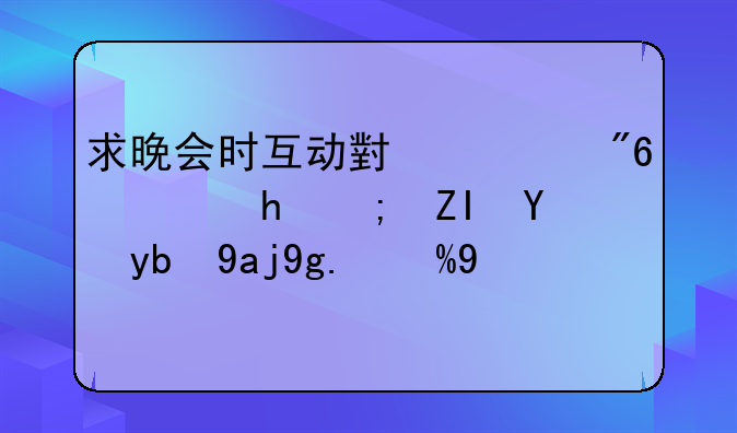 求晚会时互动小游戏，要能够拉动全场气氛的