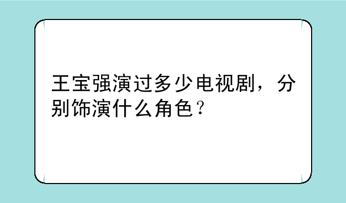 王宝强演过多少电视剧，分别饰演什么角色？