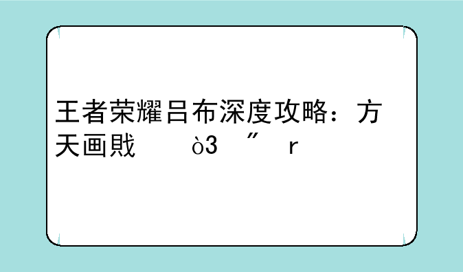 王者荣耀吕布深度攻略：方天画戟，制霸峡谷