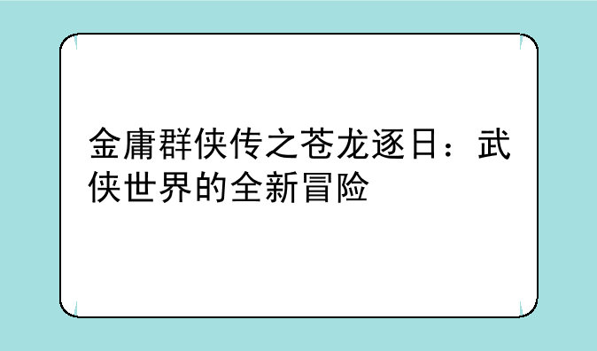 金庸群侠传之苍龙逐日：武侠世界的全新冒险
